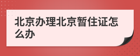 北京辦理北京暫住證怎么辦
