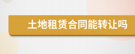 土地租賃合同能轉(zhuǎn)讓嗎