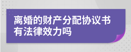 離婚的財產(chǎn)分配協(xié)議書有法律效力嗎