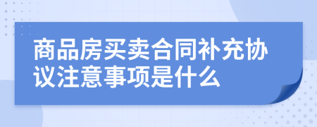 商品房買賣合同補充協(xié)議注意事項是什么