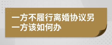 一方不履行離婚協(xié)議另一方該如何辦