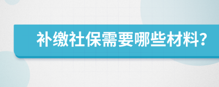 補繳社保需要哪些材料？