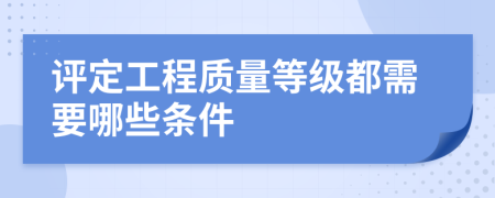 評(píng)定工程質(zhì)量等級(jí)都需要哪些條件