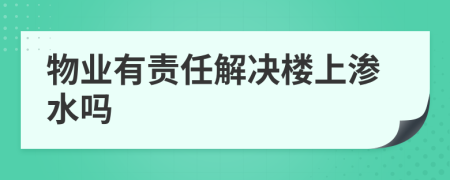 物業(yè)有責(zé)任解決樓上滲水嗎