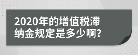 2020年的增值稅滯納金規(guī)定是多少啊？