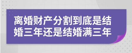 離婚財產(chǎn)分割到底是結(jié)婚三年還是結(jié)婚滿三年