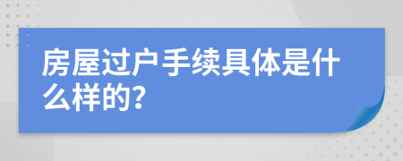 房屋過戶手續(xù)具體是什么樣的？