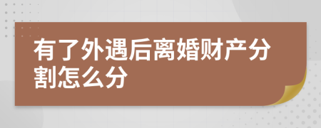 有了外遇后離婚財產(chǎn)分割怎么分