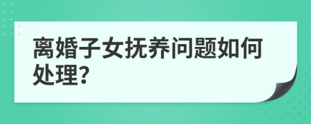 離婚子女撫養(yǎng)問(wèn)題如何處理？