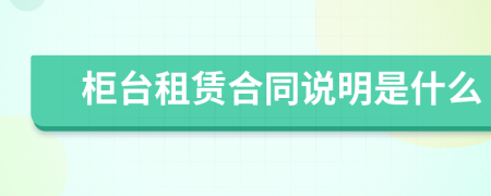 柜臺(tái)租賃合同說(shuō)明是什么