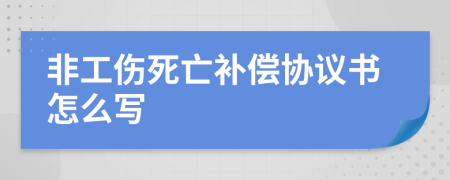 非工傷死亡補(bǔ)償協(xié)議書怎么寫