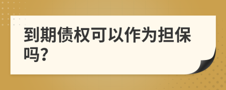 到期債權(quán)可以作為擔(dān)保嗎？