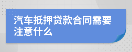 汽車抵押貸款合同需要注意什么