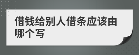 借錢給別人借條應(yīng)該由哪個(gè)寫