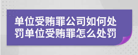 單位受賄罪公司如何處罰單位受賄罪怎么處罰