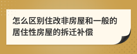 怎么區(qū)別住改非房屋和一般的居住性房屋的拆遷補償