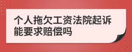 個人拖欠工資法院起訴能要求賠償嗎