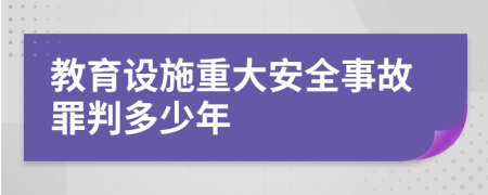 教育設(shè)施重大安全事故罪判多少年