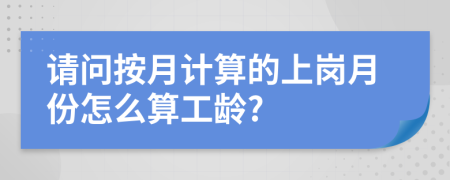 請問按月計算的上崗月份怎么算工齡?