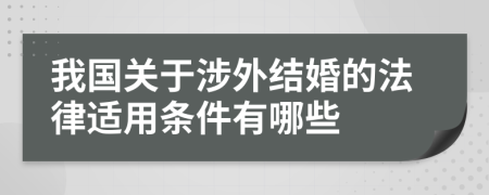 我國關(guān)于涉外結(jié)婚的法律適用條件有哪些