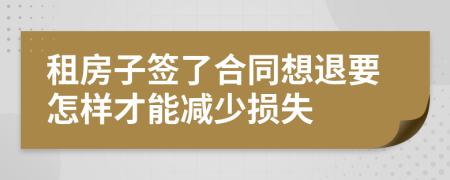 租房子簽了合同想退要怎樣才能減少損失
