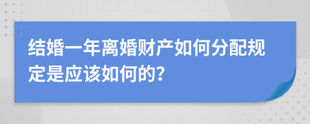 結(jié)婚一年離婚財(cái)產(chǎn)如何分配規(guī)定是應(yīng)該如何的？