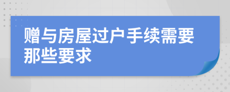贈與房屋過戶手續(xù)需要那些要求
