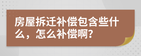 房屋拆遷補償包含些什么，怎么補償啊？