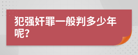 犯強(qiáng)奸罪一般判多少年呢？