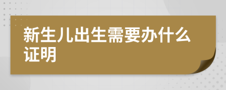 新生兒出生需要辦什么證明