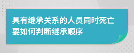 具有繼承關(guān)系的人員同時(shí)死亡要如何判斷繼承順序