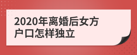 2020年離婚后女方戶口怎樣獨立