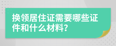 換領(lǐng)居住證需要哪些證件和什么材料？