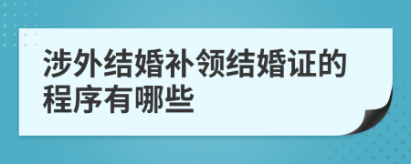 涉外結(jié)婚補領(lǐng)結(jié)婚證的程序有哪些