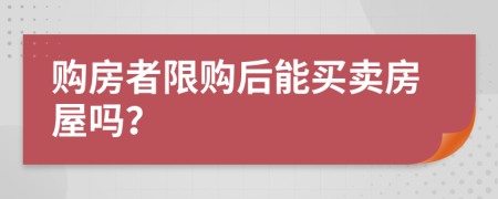 購(gòu)房者限購(gòu)后能買(mǎi)賣(mài)房屋嗎？