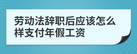 勞動(dòng)法辭職后應(yīng)該怎么樣支付年假工資