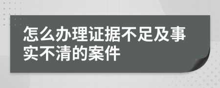 怎么辦理證據(jù)不足及事實(shí)不清的案件