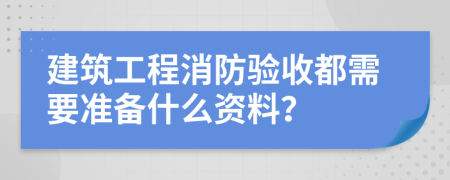 建筑工程消防驗(yàn)收都需要準(zhǔn)備什么資料？