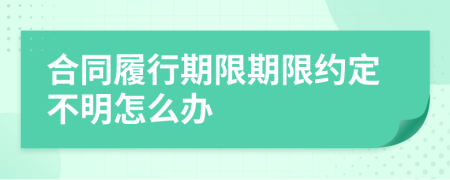 合同履行期限期限約定不明怎么辦