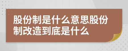 股份制是什么意思股份制改造到底是什么