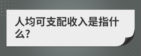 人均可支配收入是指什么?