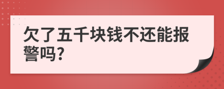 欠了五千塊錢不還能報(bào)警嗎?
