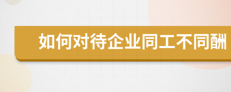 如何對待企業(yè)同工不同酬