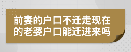 前妻的戶口不遷走現(xiàn)在的老婆戶口能遷進(jìn)來嗎