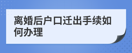 離婚后戶口遷出手續(xù)如何辦理