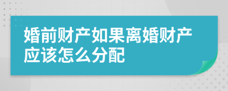 婚前財產(chǎn)如果離婚財產(chǎn)應該怎么分配