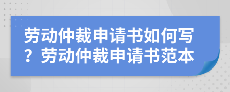 勞動仲裁申請書如何寫？勞動仲裁申請書范本