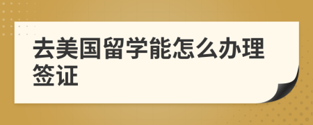 去美國(guó)留學(xué)能怎么辦理簽證
