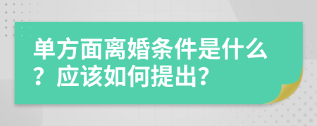 單方面離婚條件是什么？應(yīng)該如何提出？