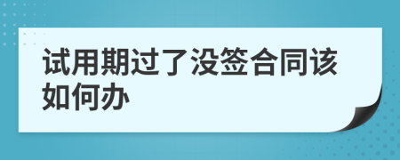 試用期過了沒簽合同該如何辦